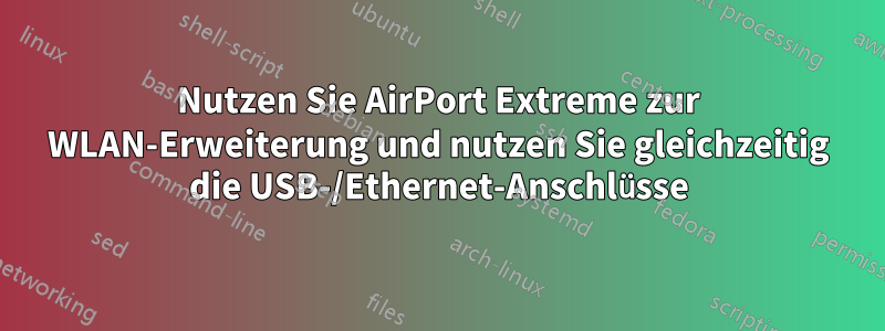 Nutzen Sie AirPort Extreme zur WLAN-Erweiterung und nutzen Sie gleichzeitig die USB-/Ethernet-Anschlüsse