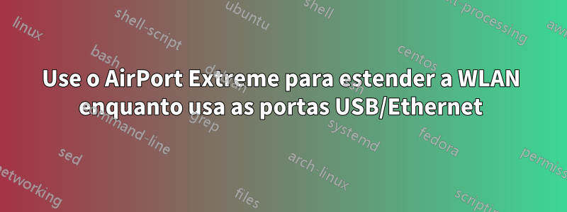 Use o AirPort Extreme para estender a WLAN enquanto usa as portas USB/Ethernet