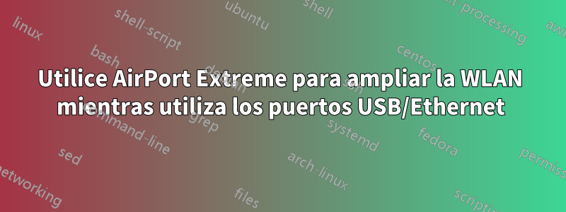 Utilice AirPort Extreme para ampliar la WLAN mientras utiliza los puertos USB/Ethernet