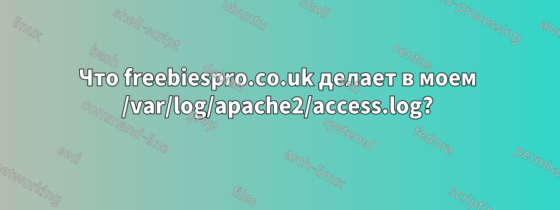 Что freebiespro.co.uk делает в моем /var/log/apache2/access.log?