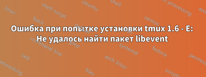 Ошибка при попытке установки tmux 1.6 - E: Не удалось найти пакет libevent