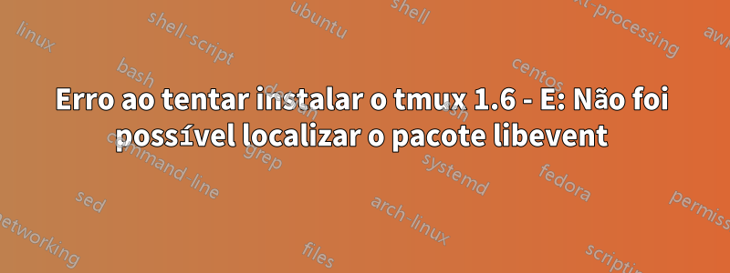 Erro ao tentar instalar o tmux 1.6 - E: Não foi possível localizar o pacote libevent