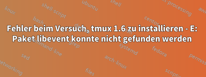 Fehler beim Versuch, tmux 1.6 zu installieren - E: Paket libevent konnte nicht gefunden werden