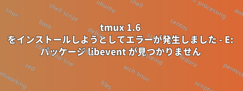 tmux 1.6 をインストールしようとしてエラーが発生しました - E: パッケージ libevent が見つかりません