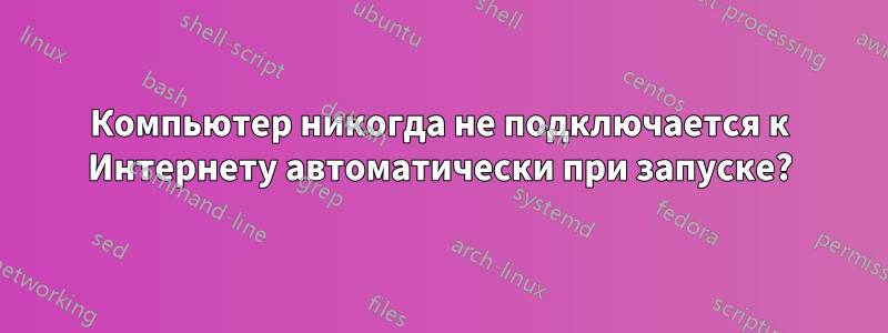 Компьютер никогда не подключается к Интернету автоматически при запуске?