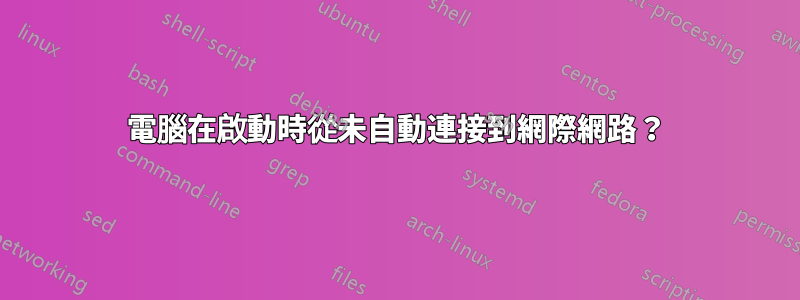 電腦在啟動時從未自動連接到網際網路？