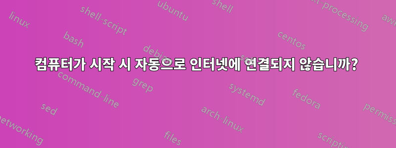 컴퓨터가 시작 시 자동으로 인터넷에 연결되지 않습니까?