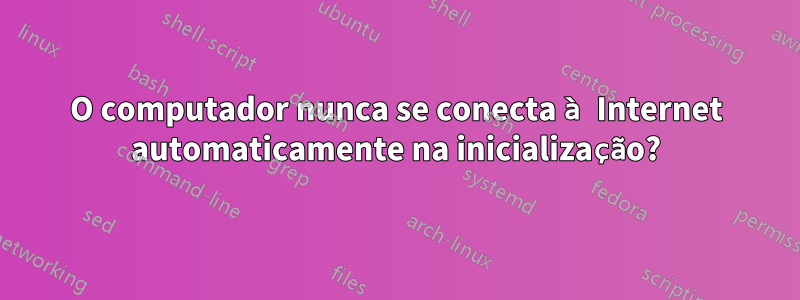 O computador nunca se conecta à Internet automaticamente na inicialização?