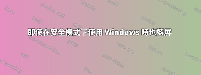 即使在安全模式下使用 Windows 時也藍屏