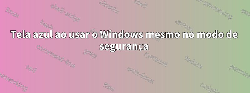 Tela azul ao usar o Windows mesmo no modo de segurança