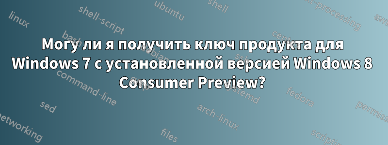 Могу ли я получить ключ продукта для Windows 7 с установленной версией Windows 8 Consumer Preview?