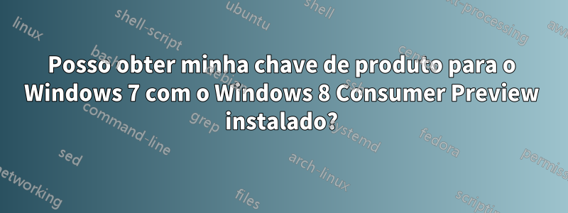 Posso obter minha chave de produto para o Windows 7 com o Windows 8 Consumer Preview instalado?