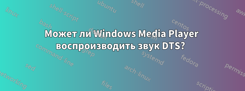 Может ли Windows Media Player воспроизводить звук DTS? 