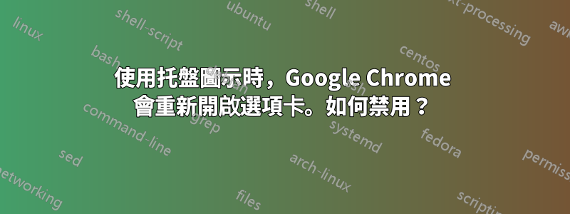 使用托盤圖示時，Google Chrome 會重新開啟選項卡。如何禁用？