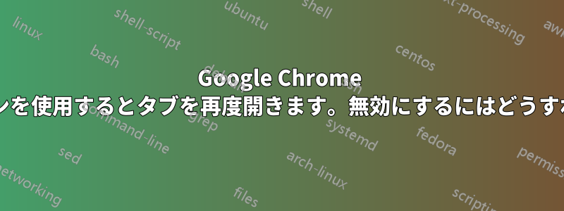 Google Chrome はトレイアイコンを使用するとタブを再度開きます。無効にするにはどうすればいいですか?