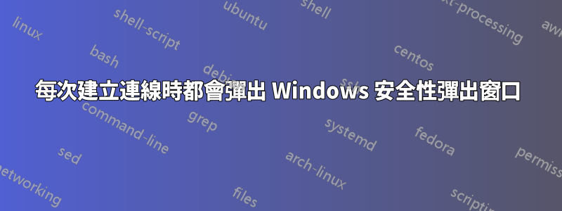 每次建立連線時都會彈出 Windows 安全性彈出窗口