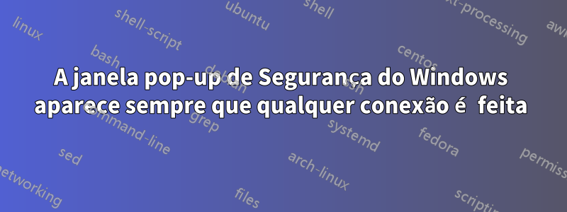 A janela pop-up de Segurança do Windows aparece sempre que qualquer conexão é feita