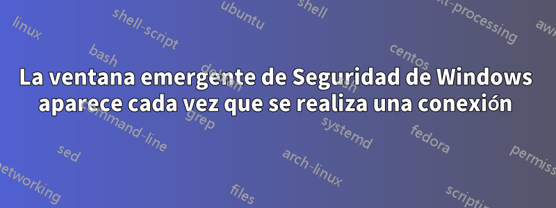 La ventana emergente de Seguridad de Windows aparece cada vez que se realiza una conexión