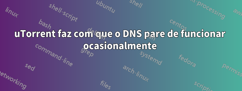 uTorrent faz com que o DNS pare de funcionar ocasionalmente