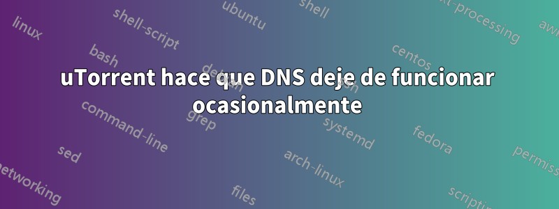 uTorrent hace que DNS deje de funcionar ocasionalmente