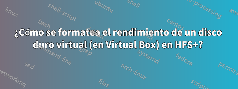 ¿Cómo se formatea el rendimiento de un disco duro virtual (en Virtual Box) en HFS+?