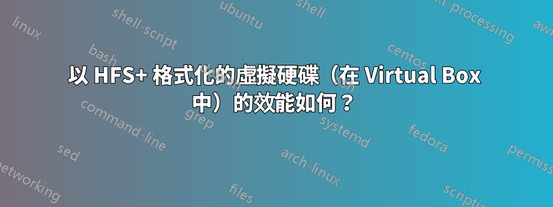 以 HFS+ 格式化的虛擬硬碟（在 Virtual Box 中）的效能如何？