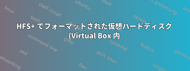 HFS+ でフォーマットされた仮想ハードディスク (Virtual Box 内) のパフォーマンスはどうですか?