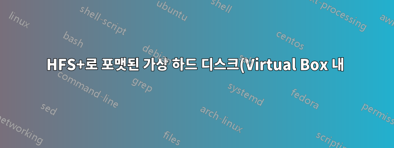 HFS+로 포맷된 가상 하드 디스크(Virtual Box 내)의 성능은 어떻습니까?