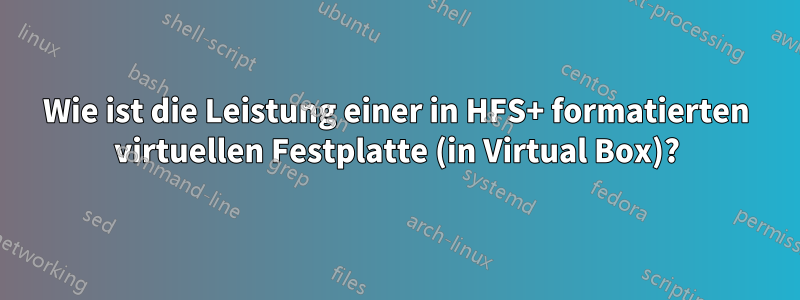 Wie ist die Leistung einer in HFS+ formatierten virtuellen Festplatte (in Virtual Box)?