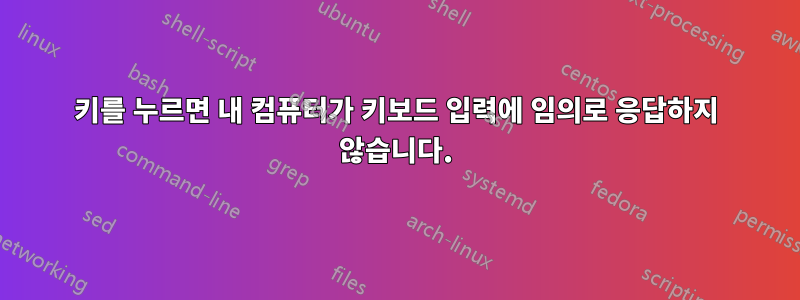 키를 누르면 내 컴퓨터가 키보드 입력에 임의로 응답하지 않습니다.