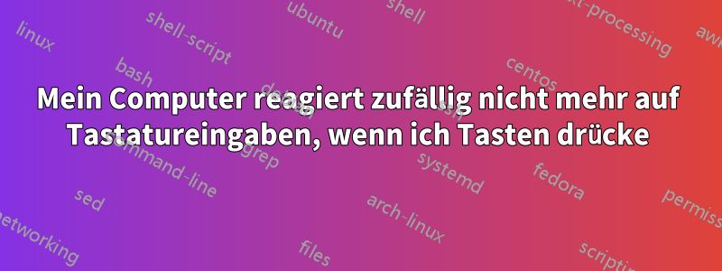 Mein Computer reagiert zufällig nicht mehr auf Tastatureingaben, wenn ich Tasten drücke