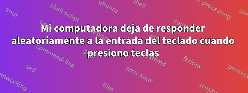 Mi computadora deja de responder aleatoriamente a la entrada del teclado cuando presiono teclas