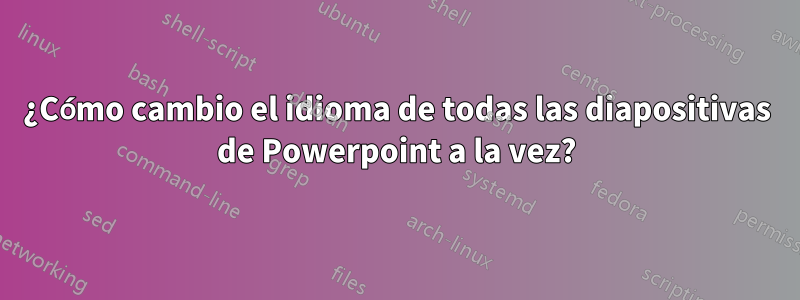 ¿Cómo cambio el idioma de todas las diapositivas de Powerpoint a la vez?