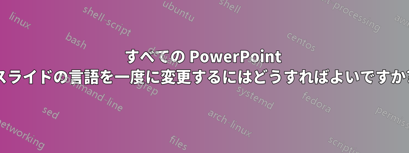 すべての PowerPoint スライドの言語を一度に変更するにはどうすればよいですか?