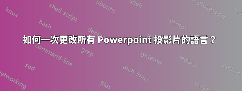 如何一次更改所有 Powerpoint 投影片的語言？