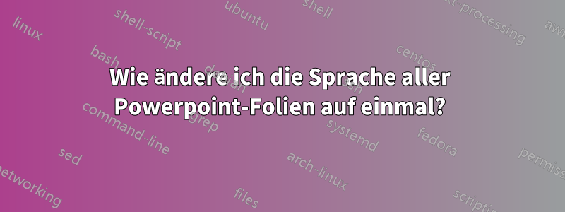 Wie ändere ich die Sprache aller Powerpoint-Folien auf einmal?