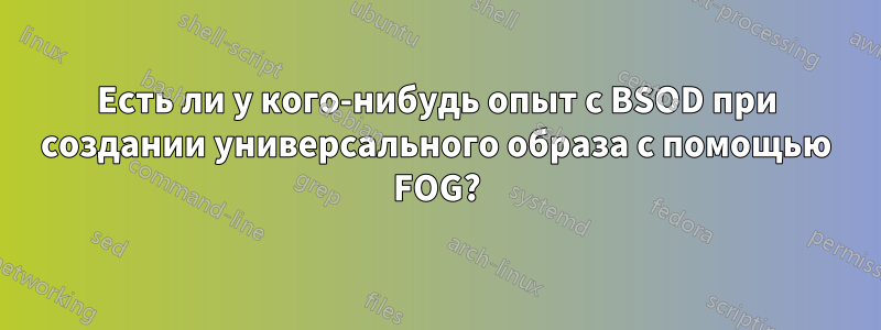 Есть ли у кого-нибудь опыт с BSOD при создании универсального образа с помощью FOG?