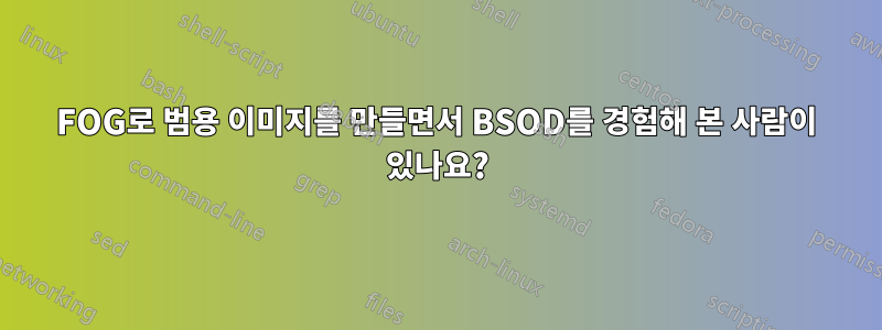 FOG로 범용 이미지를 만들면서 BSOD를 경험해 본 사람이 있나요?