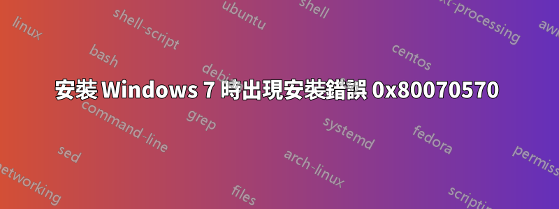 安裝 Windows 7 時出現安裝錯誤 0x80070570