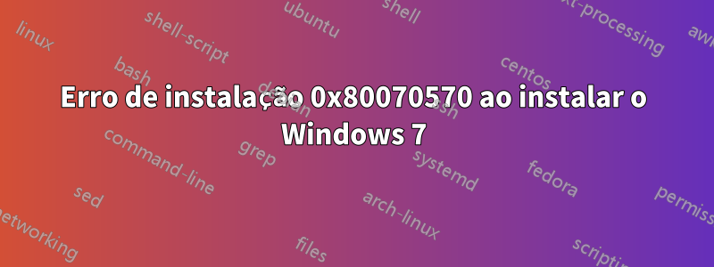 Erro de instalação 0x80070570 ao instalar o Windows 7