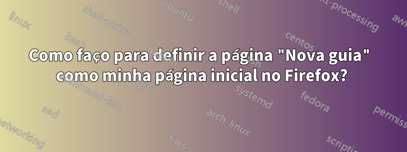 Como faço para definir a página "Nova guia" como minha página inicial no Firefox?