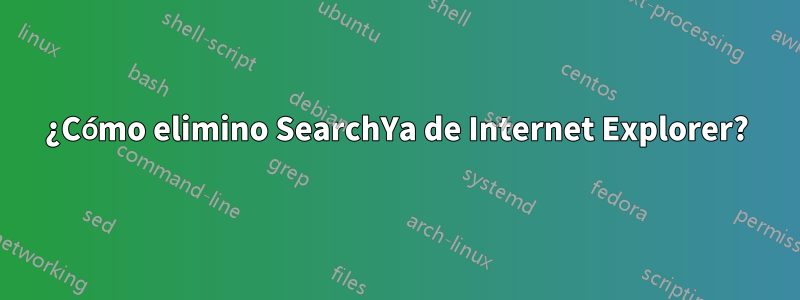 ¿Cómo elimino SearchYa de Internet Explorer?