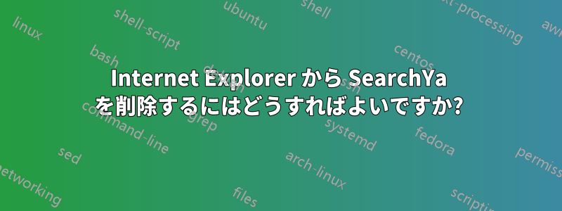 Internet Explorer から SearchYa を削除するにはどうすればよいですか?