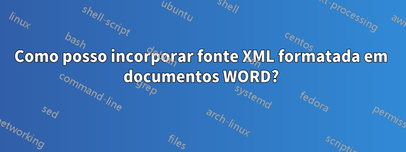 Como posso incorporar fonte XML formatada em documentos WORD?