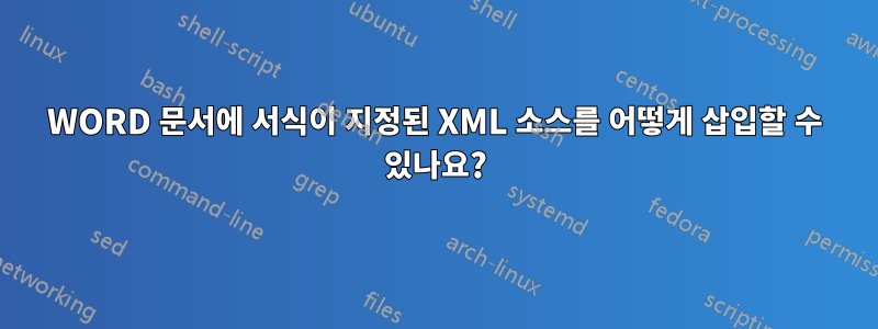 WORD 문서에 서식이 지정된 XML 소스를 어떻게 삽입할 수 있나요?