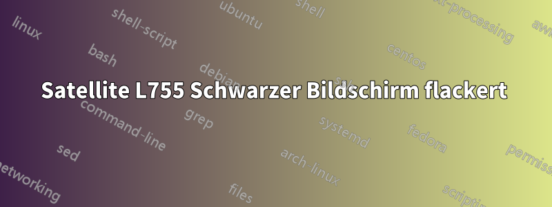 Satellite L755 Schwarzer Bildschirm flackert