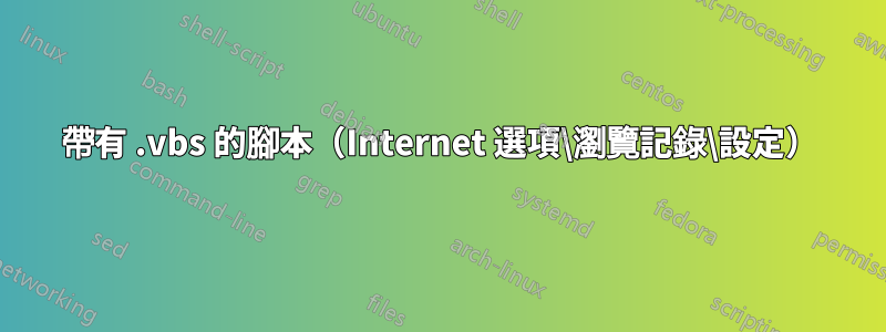 帶有 .vbs 的腳本（Internet 選項\瀏覽記錄\設定）