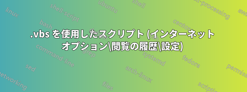 .vbs を使用したスクリプト (インターネット オプション\閲覧の履歴\設定)