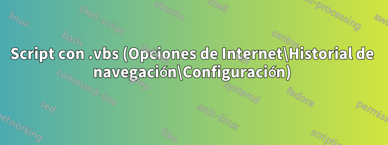 Script con .vbs (Opciones de Internet\Historial de navegación\Configuración)