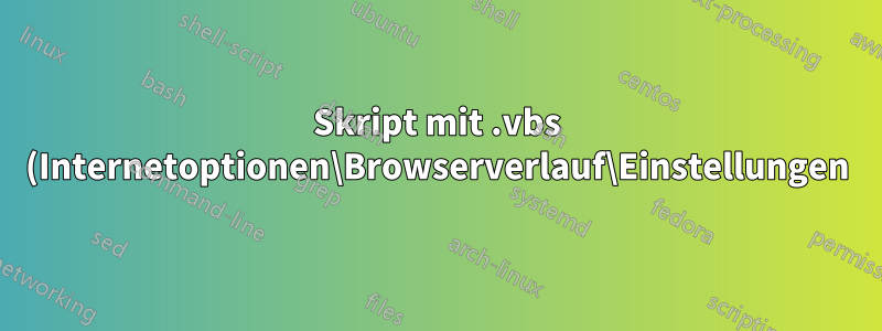 Skript mit .vbs (Internetoptionen\Browserverlauf\Einstellungen)